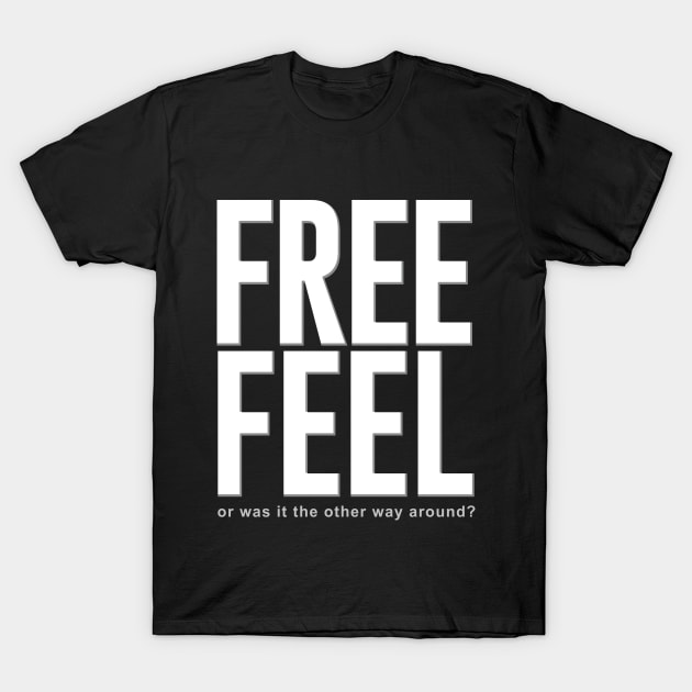 Free Feel Or Was It Feel Free T-Shirt by GraphicsGarageProject